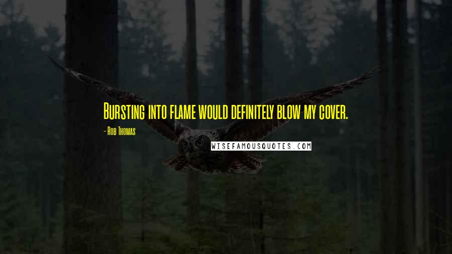 Rob Thomas Quotes: Bursting into flame would definitely blow my cover.