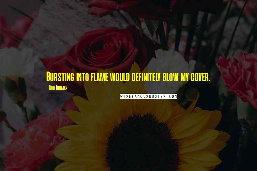 Rob Thomas Quotes: Bursting into flame would definitely blow my cover.