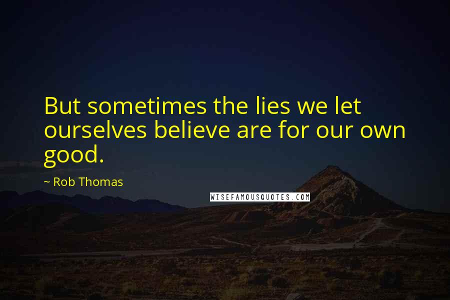 Rob Thomas Quotes: But sometimes the lies we let ourselves believe are for our own good.