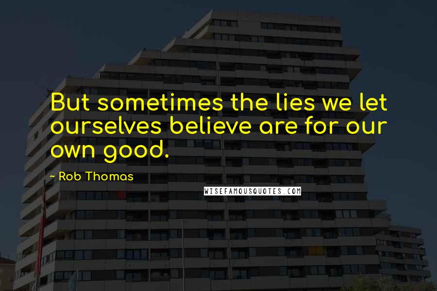 Rob Thomas Quotes: But sometimes the lies we let ourselves believe are for our own good.