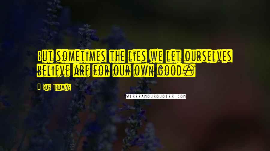 Rob Thomas Quotes: But sometimes the lies we let ourselves believe are for our own good.