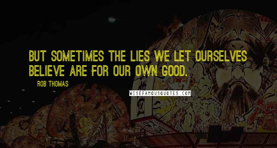 Rob Thomas Quotes: But sometimes the lies we let ourselves believe are for our own good.