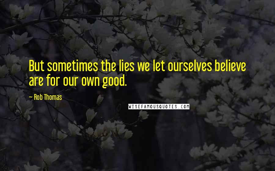 Rob Thomas Quotes: But sometimes the lies we let ourselves believe are for our own good.