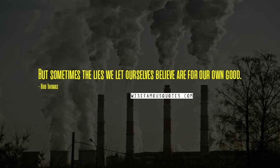Rob Thomas Quotes: But sometimes the lies we let ourselves believe are for our own good.