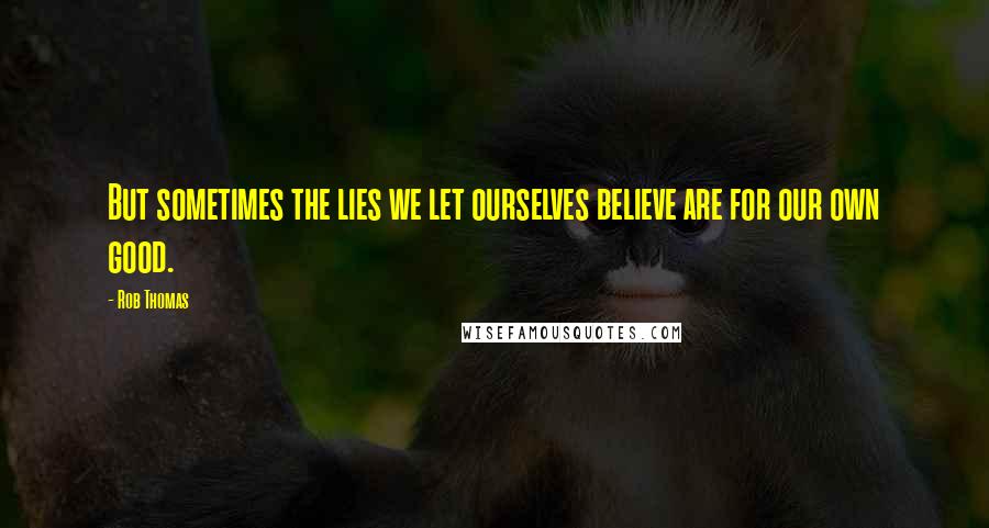 Rob Thomas Quotes: But sometimes the lies we let ourselves believe are for our own good.