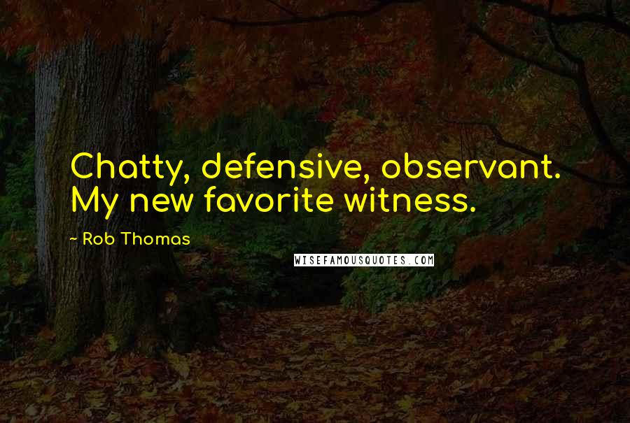 Rob Thomas Quotes: Chatty, defensive, observant. My new favorite witness.