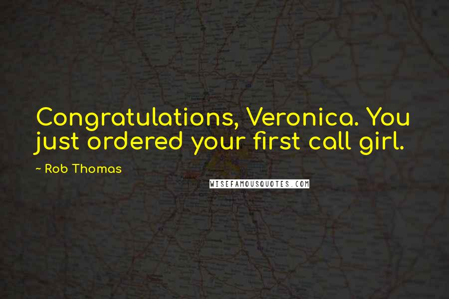 Rob Thomas Quotes: Congratulations, Veronica. You just ordered your first call girl.