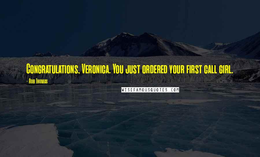 Rob Thomas Quotes: Congratulations, Veronica. You just ordered your first call girl.