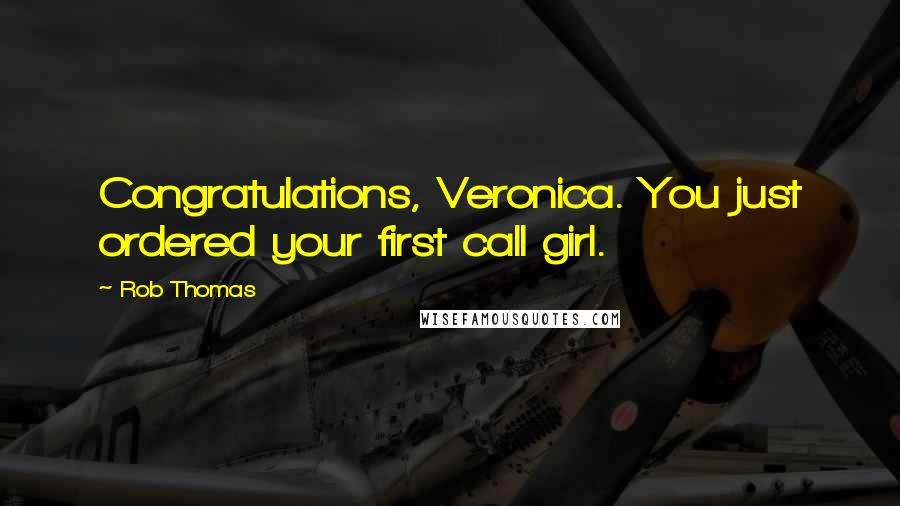 Rob Thomas Quotes: Congratulations, Veronica. You just ordered your first call girl.