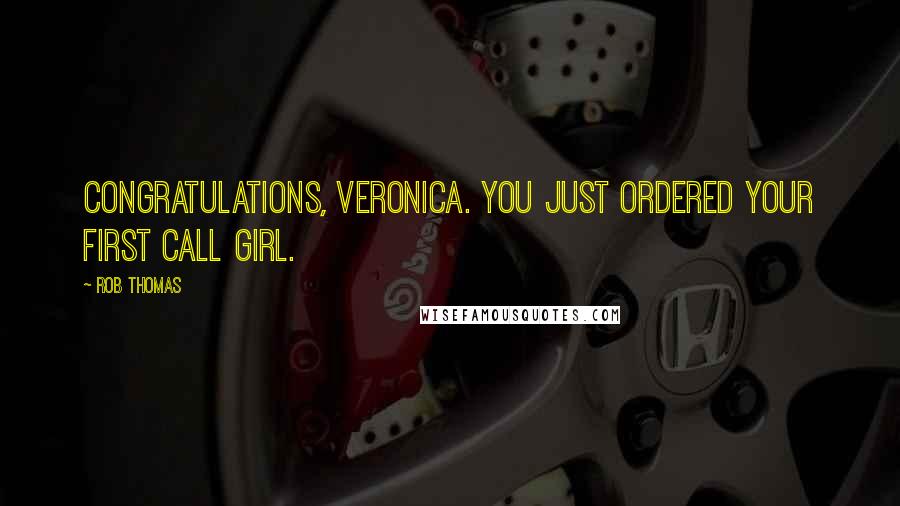 Rob Thomas Quotes: Congratulations, Veronica. You just ordered your first call girl.