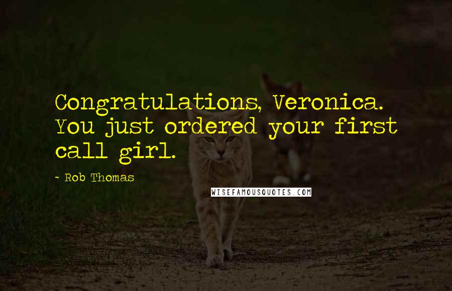 Rob Thomas Quotes: Congratulations, Veronica. You just ordered your first call girl.