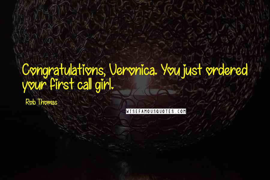 Rob Thomas Quotes: Congratulations, Veronica. You just ordered your first call girl.