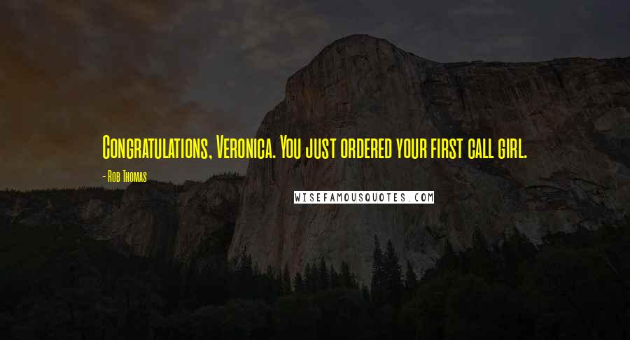 Rob Thomas Quotes: Congratulations, Veronica. You just ordered your first call girl.