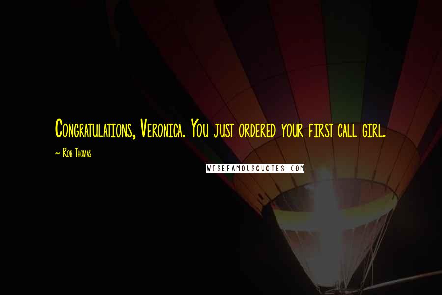 Rob Thomas Quotes: Congratulations, Veronica. You just ordered your first call girl.