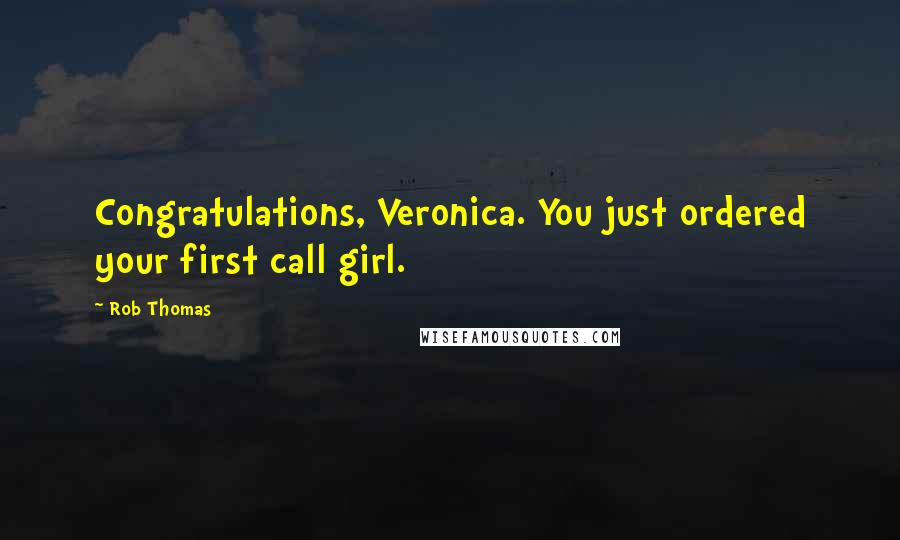 Rob Thomas Quotes: Congratulations, Veronica. You just ordered your first call girl.