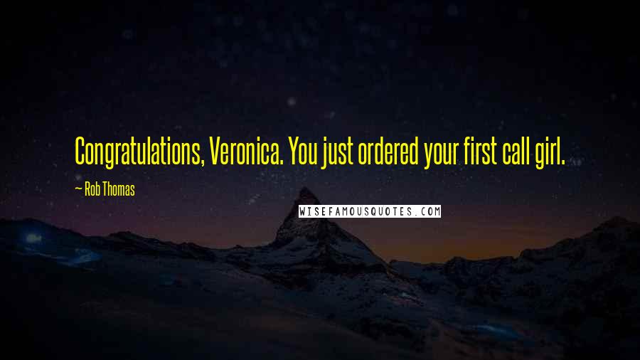 Rob Thomas Quotes: Congratulations, Veronica. You just ordered your first call girl.