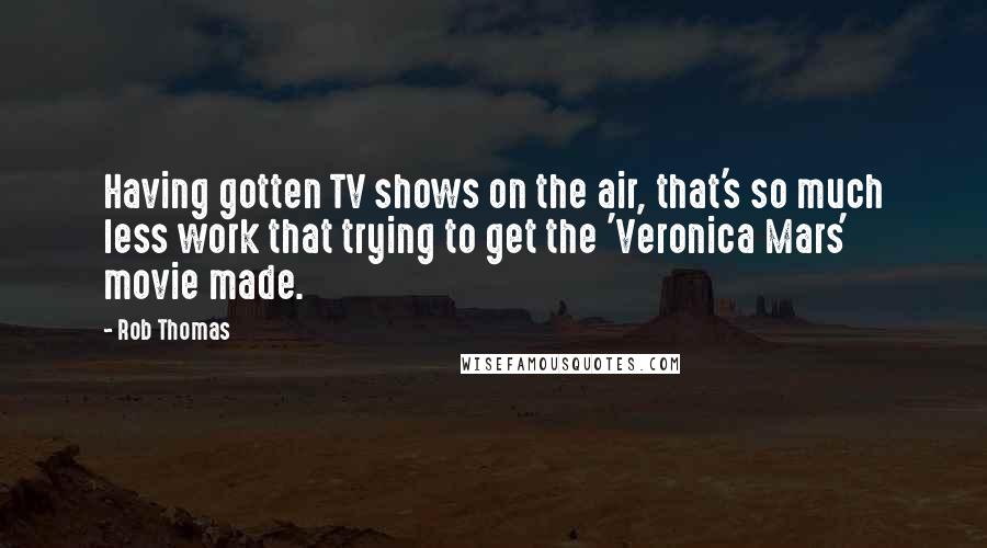 Rob Thomas Quotes: Having gotten TV shows on the air, that's so much less work that trying to get the 'Veronica Mars' movie made.