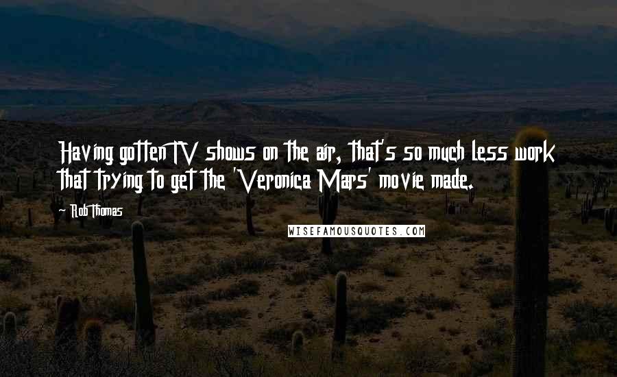 Rob Thomas Quotes: Having gotten TV shows on the air, that's so much less work that trying to get the 'Veronica Mars' movie made.