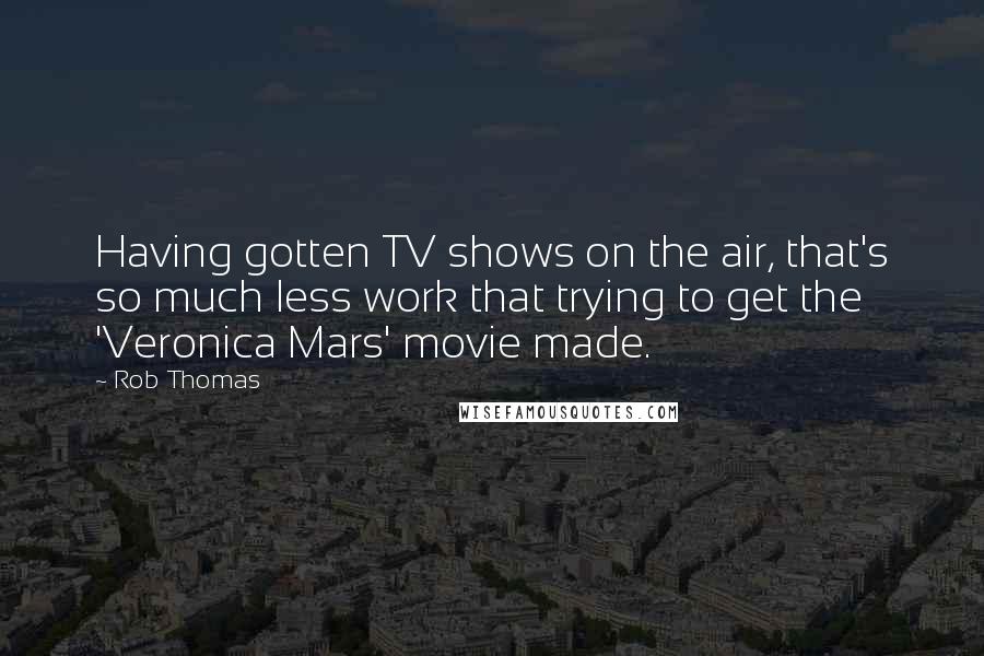 Rob Thomas Quotes: Having gotten TV shows on the air, that's so much less work that trying to get the 'Veronica Mars' movie made.