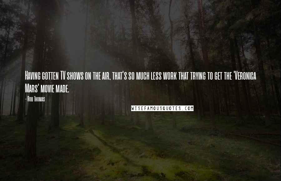 Rob Thomas Quotes: Having gotten TV shows on the air, that's so much less work that trying to get the 'Veronica Mars' movie made.