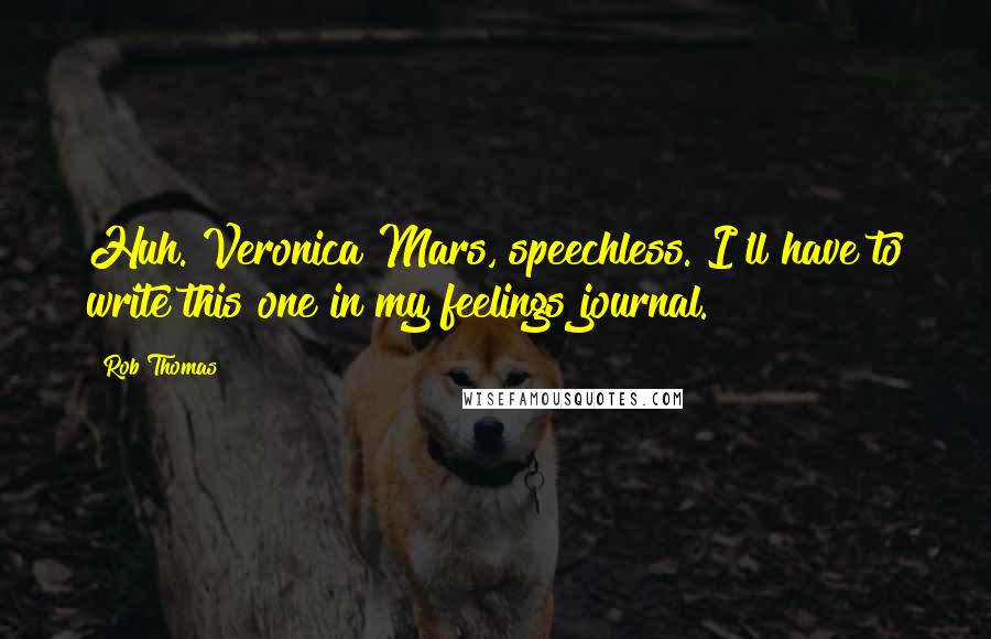 Rob Thomas Quotes: Huh. Veronica Mars, speechless. I'll have to write this one in my feelings journal.