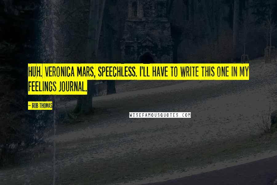 Rob Thomas Quotes: Huh. Veronica Mars, speechless. I'll have to write this one in my feelings journal.