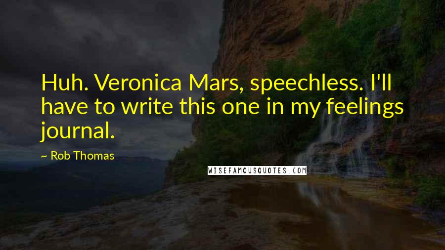 Rob Thomas Quotes: Huh. Veronica Mars, speechless. I'll have to write this one in my feelings journal.