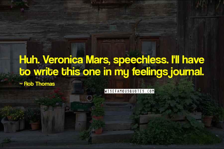 Rob Thomas Quotes: Huh. Veronica Mars, speechless. I'll have to write this one in my feelings journal.