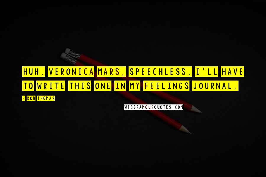 Rob Thomas Quotes: Huh. Veronica Mars, speechless. I'll have to write this one in my feelings journal.