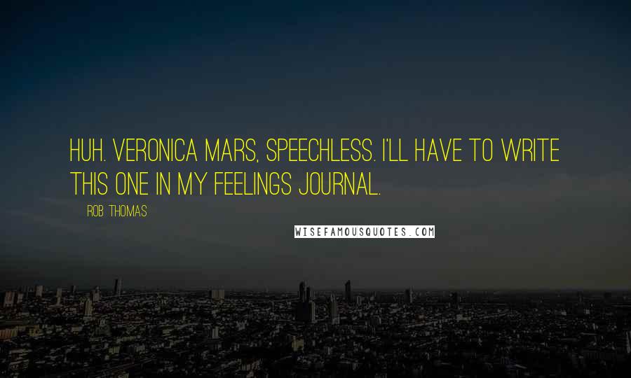 Rob Thomas Quotes: Huh. Veronica Mars, speechless. I'll have to write this one in my feelings journal.