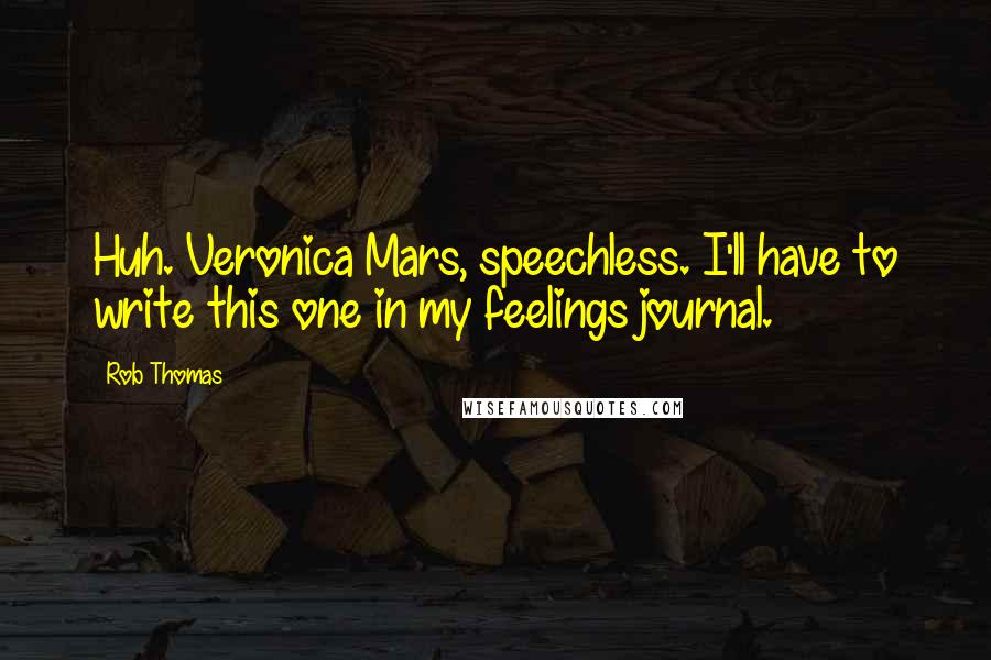 Rob Thomas Quotes: Huh. Veronica Mars, speechless. I'll have to write this one in my feelings journal.