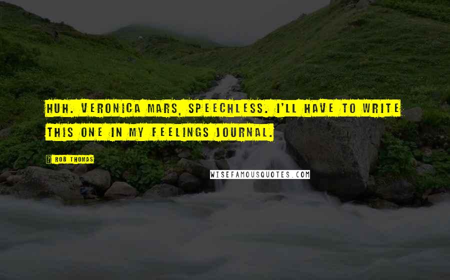 Rob Thomas Quotes: Huh. Veronica Mars, speechless. I'll have to write this one in my feelings journal.