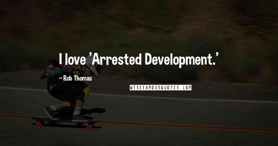 Rob Thomas Quotes: I love 'Arrested Development.'
