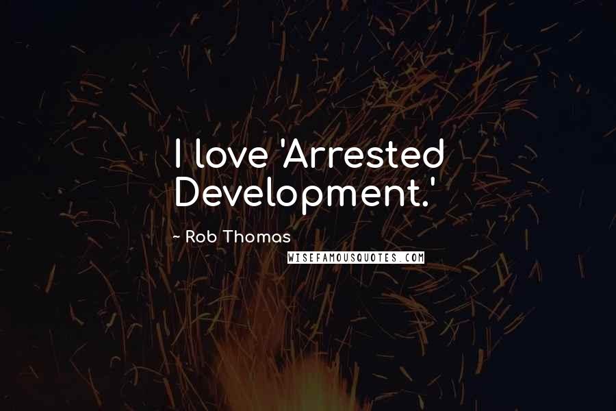 Rob Thomas Quotes: I love 'Arrested Development.'