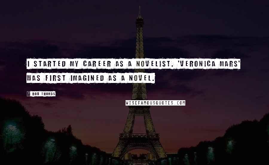 Rob Thomas Quotes: I started my career as a novelist. 'Veronica Mars' was first imagined as a novel.