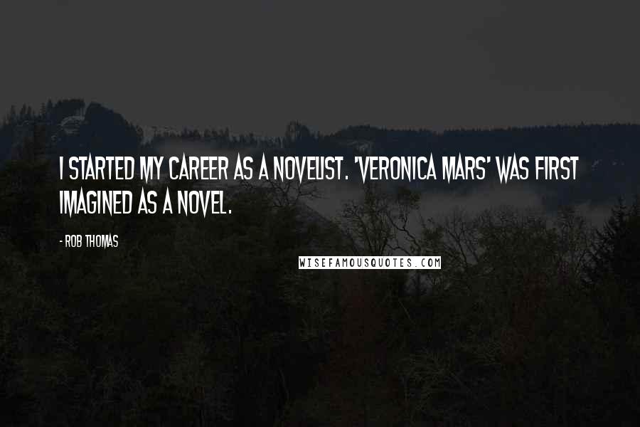 Rob Thomas Quotes: I started my career as a novelist. 'Veronica Mars' was first imagined as a novel.