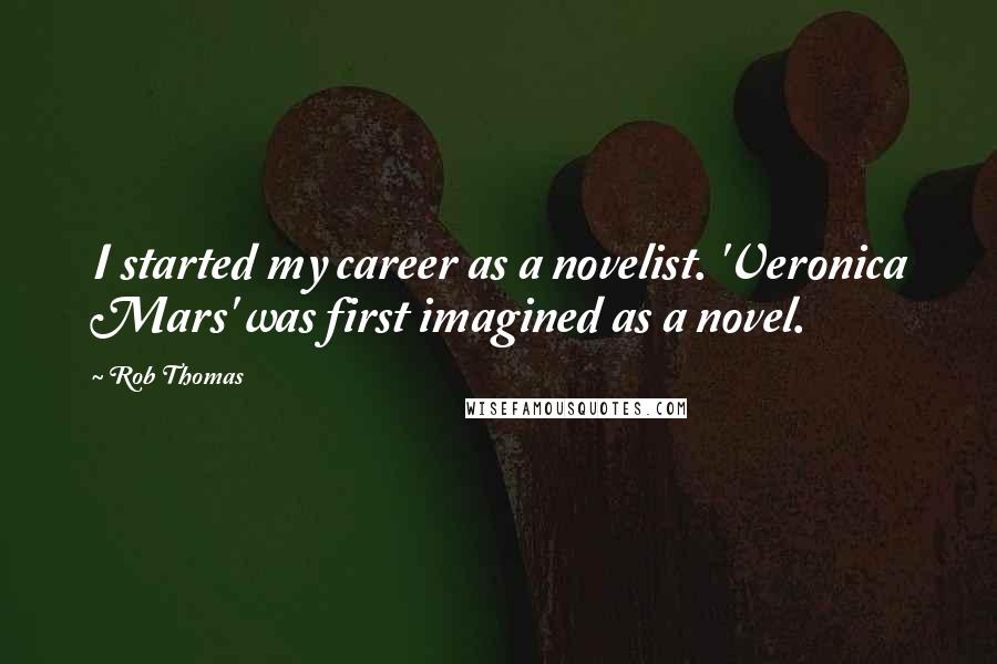 Rob Thomas Quotes: I started my career as a novelist. 'Veronica Mars' was first imagined as a novel.