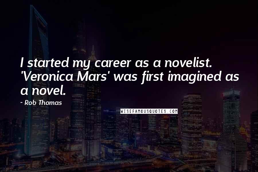 Rob Thomas Quotes: I started my career as a novelist. 'Veronica Mars' was first imagined as a novel.