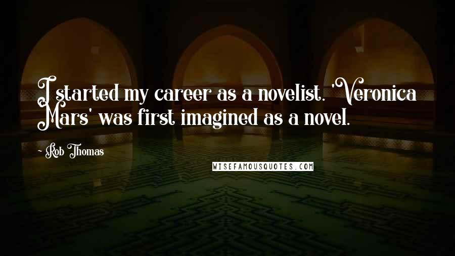 Rob Thomas Quotes: I started my career as a novelist. 'Veronica Mars' was first imagined as a novel.