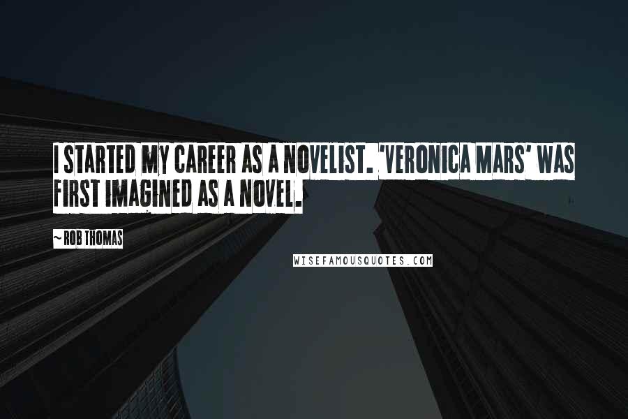 Rob Thomas Quotes: I started my career as a novelist. 'Veronica Mars' was first imagined as a novel.