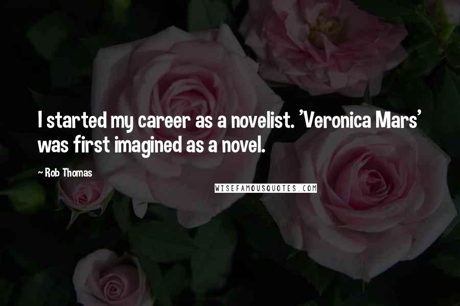 Rob Thomas Quotes: I started my career as a novelist. 'Veronica Mars' was first imagined as a novel.