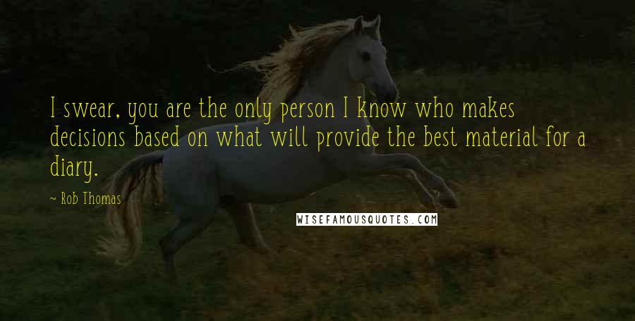 Rob Thomas Quotes: I swear, you are the only person I know who makes decisions based on what will provide the best material for a diary.