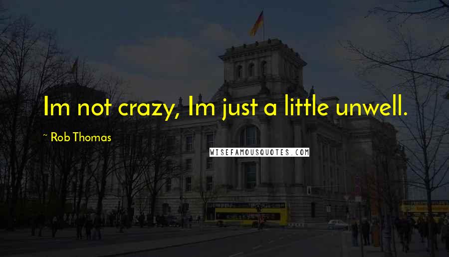 Rob Thomas Quotes: Im not crazy, Im just a little unwell.