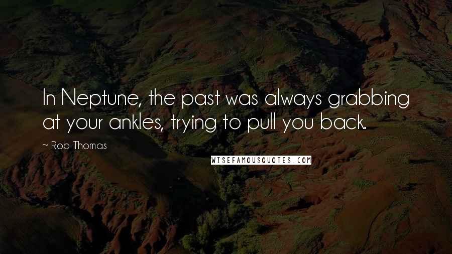 Rob Thomas Quotes: In Neptune, the past was always grabbing at your ankles, trying to pull you back.