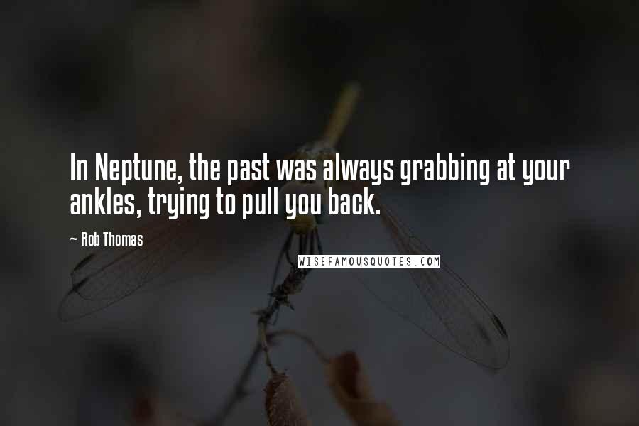 Rob Thomas Quotes: In Neptune, the past was always grabbing at your ankles, trying to pull you back.