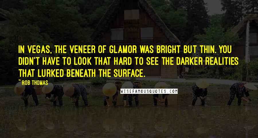 Rob Thomas Quotes: In Vegas, the veneer of glamor was bright but thin. You didn't have to look that hard to see the darker realities that lurked beneath the surface.