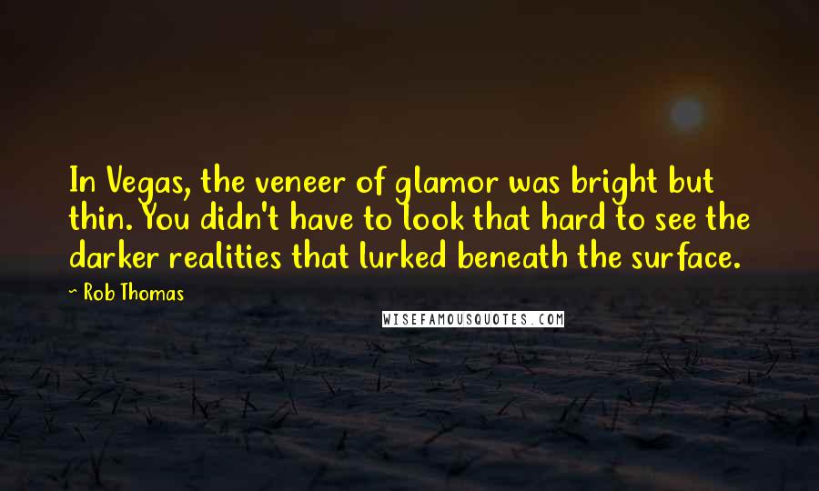 Rob Thomas Quotes: In Vegas, the veneer of glamor was bright but thin. You didn't have to look that hard to see the darker realities that lurked beneath the surface.