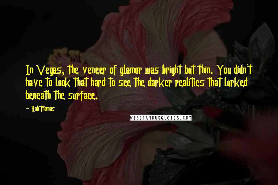 Rob Thomas Quotes: In Vegas, the veneer of glamor was bright but thin. You didn't have to look that hard to see the darker realities that lurked beneath the surface.