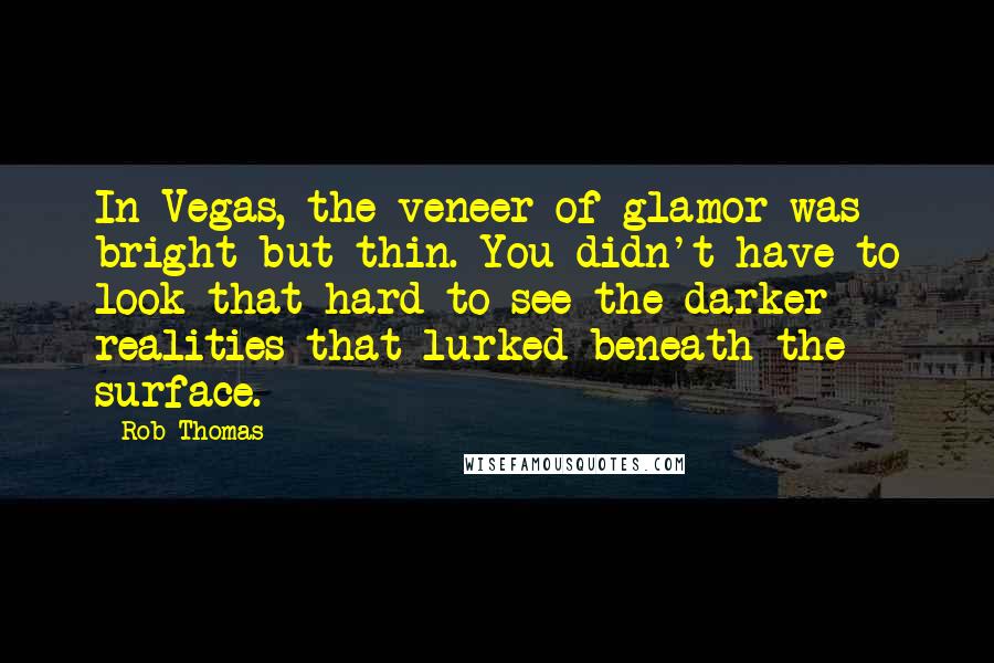 Rob Thomas Quotes: In Vegas, the veneer of glamor was bright but thin. You didn't have to look that hard to see the darker realities that lurked beneath the surface.