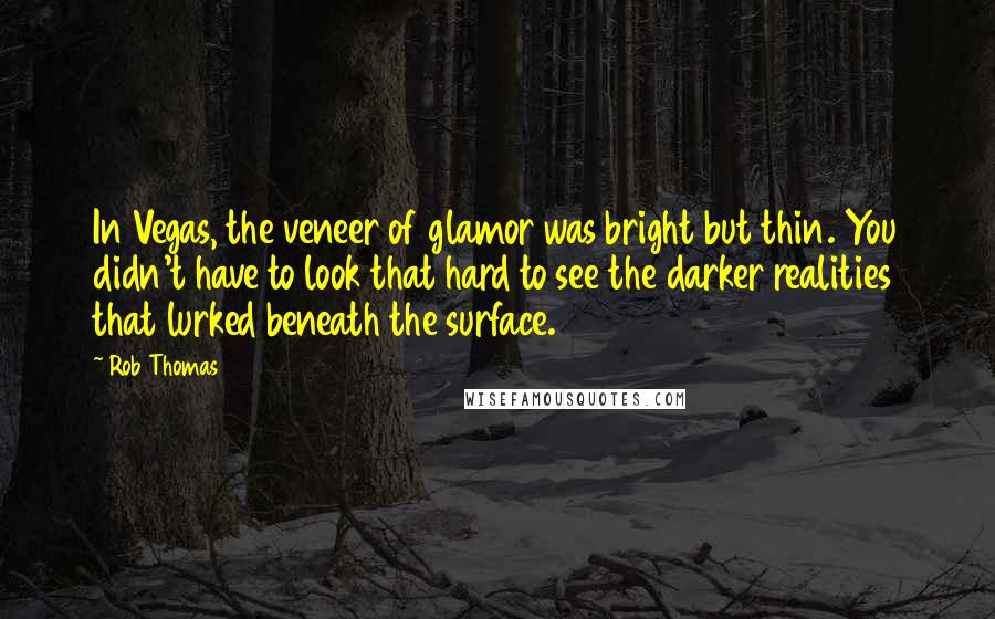 Rob Thomas Quotes: In Vegas, the veneer of glamor was bright but thin. You didn't have to look that hard to see the darker realities that lurked beneath the surface.